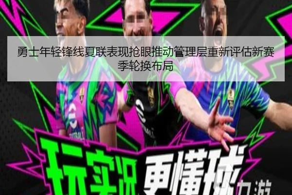 勇士年轻锋线夏联表现抢眼推动管理层重新评估新赛季轮换布局